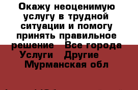 Окажу неоценимую услугу в трудной ситуации и помогу принять правильное решение - Все города Услуги » Другие   . Мурманская обл.